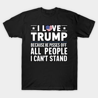 i love trump because he pisses off all the people i can't stand T-Shirt